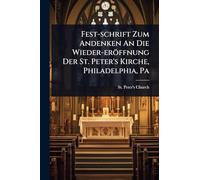 Fest-schrift Zum Andenken An Die Wieder-eröffnung Der St. Peter's Kirche, Philadelphia, Pa