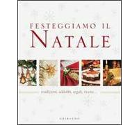 Festeggiamo il Natale. Tradizioni, addobbi, regali, ricette...