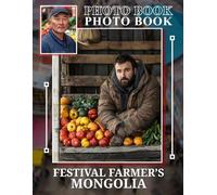 Festival Farmer's Mongolia Photo Book: Vibrant Images Capturing The Essence Of Mongolia's Farmer Festivals And Traditions