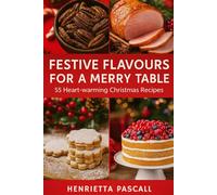 FESTIVE FLAVOURS FOR A MERRY TABLE: 55 Heart- warming Christmas Recipes