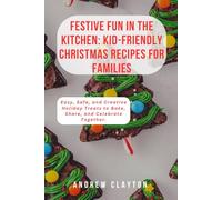 Festive Fun in the Kitchen: Kid-Friendly Christmas Recipes for Families: Easy, Safe, and Creative Holiday Treats to Bake, Share, and Celebrate Together.
