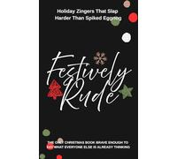 Festively Rude: Holiday Zingers That Slap Harder Than Spiked Eggnog: The only Christmas book brave enough to say what everyone else is already thinking.