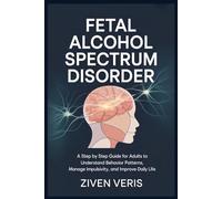 Fetal Alcohol Spectrum Disorder: A Step by Step Guide for Adults to Understand Behavior Patterns, Manage Impulsivity, and Improve Daily Life