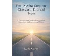 Fetal Alcohol Spectrum Disorder in Kids and Teens: A Compassionate Guide to Understanding, Supporting, and Empowering Children