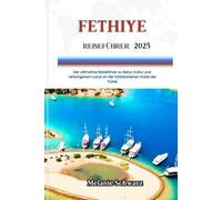 FETHIYE REISEFÜHRER 2025: Der ultimative Reiseführer zu Natur, Kultur und verborgenem Luxus an der türkisfarbenen Küste der Türkei