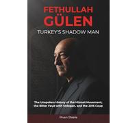 Fethullah Gulen: Turkey's Shadow Man: The Unspoken History of the Hizmet Movement, the Bitter Feud with Erdogan, and the 2016 Coup