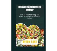 Fettleber-Diät-Kochbuch für Anfänger: Ein köstlicher Weg zur natürlichen Heilung Ihrer Leber