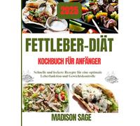 Fettleber-Diät-Kochbuch für Anfänger: Schnelle und leckere Rezepte für eine optimale Leberfunktion und Gewichtskontrolle