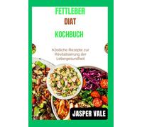 Fettleber-Diät-Kochbuch: Köstliche Rezepte zur Revitalisierung der Lebergesundheit