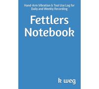 Fettlers Notebook: Hand-Arm Vibration & Tool Use Log for Daily and Weekly Recording