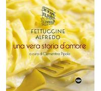 Fettuccine Alfredo. Una vera storia d’amore