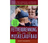 Fettverbrennung und Muskelaufbau: Effektiv Fett verbrennen und Muskeln aufbauen mit dem nötigen Grundwissen (inkl. Tipps zu Training, Ernährung, Nahrungsergänzungsmittel etc.)