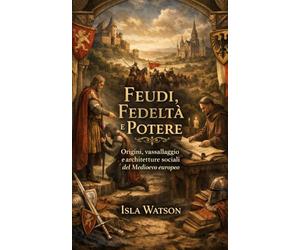 Feudi, Fedeltà e Potere: Origini, vassallaggio e architetture sociali del Medioevo europeo