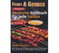 Feuer & Genuss - Das große deutsche Grillbuch für jede Saison: Über 100 Rezepte für Sommer, Weihnachten & Feste: Fleisch, Fisch, Gemüse, Brot & süße Grillideen mit Geling-Garantie