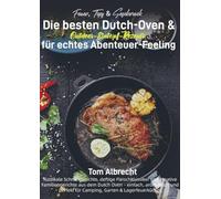 Feuer, Topf & Geschmack - Die besten Dutch-Oven & Outdoor-Eintopf-Rezepte für echtes Abenteuer-Feeling