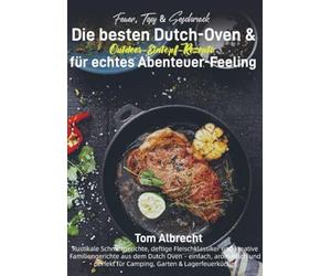 Feuer, Topf & Geschmack - Die besten Dutch-Oven & Outdoor-Eintopf-Rezepte für echtes Abenteuer-Feeling