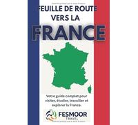 Feuille de route vers la France: Votre guide complet pour visiter, étudier, travailler et explorer la France.