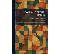 Fewer and Better Babies: Birth Control, Or, the Limitations of Offspring by Prevenception