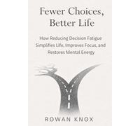 Fewer Choices, Better Life: How Reducing Decision Fatigue Simplifies Life, Improves Focus, and Restores Mental Energy