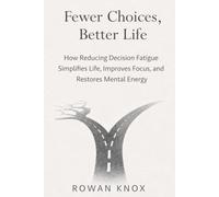 Fewer Choices, Better Life: How Reducing Decision Fatigue Simplifies Life, Improves Focus, and Restores Mental Energy
