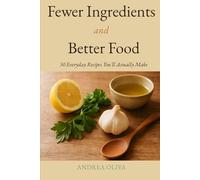 Fewer Ingredients and Better Food: 50 Everyday Recipes You'll Actually Make