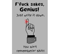 F'Fuck's sakes Genius! Just write it down. You ain't rememberin' shit!: Pocket-size 4" x 6" notebook. 101 lined pages for daily reminders, ideas, etc. Stocking stuffer, gift.