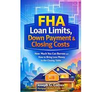 FHA Loan Limits, Down Payment & Closing Costs: How Much You Can Borrow and How to Bring Less Money to the Closing Table: 6