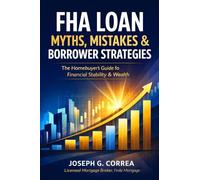 FHA Loan Myths, Mistakes & Borrower Strategies: What Most Buyers Get Wrong-and How Smart Borrowers Win with FHA Loans: 10