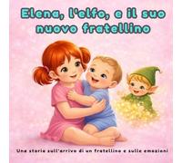 Fiaba per bambini: Elena, l’elfo e il suo nuovo fratellino: Una dolce storia per aiutare i bambini a comprendere gelosia, emozioni e cambiamenti in famiglia