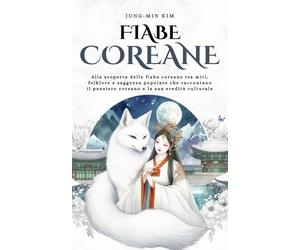 Fiabe Coreane: Alla scoperta delle fiabe coreane tra miti, folklore e saggezza popolare che raccontano il pensiero coreano e la sua eredità culturale
