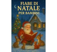 Fiabe di Natale per Bambini: 60 Dolci Storie di Natale per Bambini: Fiabe Illustrate della Buonanotte con Babbo Natale, Elfi Gioiosi, Fate Incantate e ... Insegnamenti per il Cuore (Età 4-9 Anni)