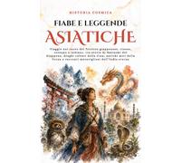 Fiabe e leggende asiatiche: Viaggio nel cuore del folclore giapponese, cinese, coreano e indiano, tra storie di fantasmi del Giappone, draghi celesti ... e racconti meravigliosi dell’India eterna