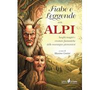 Fiabe E Leggende Delle Alpi. Luoghi Magici E Creature Fantastiche Delle Montagne