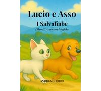 Fiabe Illustrate per Bambini: Lucio e Asso, I Salvafiabe - II Avventure Magiche: 10 Avventure Magiche con Morale + 10 Disegni da Colorare - Storie ... e Asso, il gatto curioso e il cane coraggioso