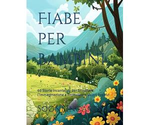 Fiabe per Bambini: 60 Storie Incantevoli per Stimolare l'Immaginazione e Promuovere Valori Positivi