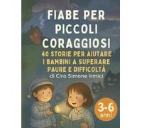 Fiabe per Piccoli Coraggiosi: 40 storie per aiutare i bambini 3-6 anni a superare paure e difficoltà (paura del buio, temporali, timidezza, separazione)