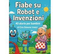 Fiabe su Robot e Invenzioni: Storie brevi e divertenti per bambini 3-6 anni | Robot buffi, invenzioni geniali e fantasia