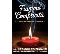 Fiamme di Complicità: 110 Giochi Stuzzicanti per Coppie - Esperienze Piccanti per Accendere la Passione, Rafforzare l’Intesa e il Desiderio