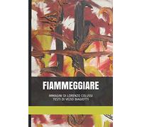 FIAMMEGGIARE: IMMAGINI DI LORENZO COLUSSI - TESTI DI VEZIO BIAGIOTTI