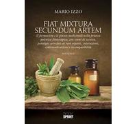 Fiat mixtura secundum artem. Il farmacista e le piante medicinali nella pratica galenica fitoterapica, con cenni di tecnica, patologie correlate ai vari organi, interazioni, controindicazioni e i...
