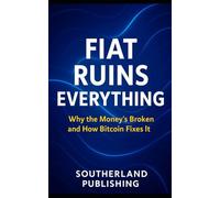 Fiat Ruins Everything: Why the Money’s Broken and How Bitcoin Fixes It: How Central Banks, Inflation, and Fiat Currency Keep You Poor-and Why Bitcoin Is the Only Way Out