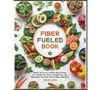 Fiber Fueled Book: Unlock the Secrets of Plant-Based Eating for a Healthy Gut, Natural Weight Loss, and Nourishing Your Mind with Intelligent Nutrients