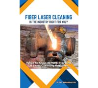 FIBER LASER CLEANING - Is The Industry Right For You?: What To Know BEFORE Starting A Laser Cleaning Business