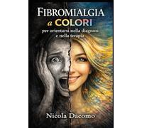 Fibromialgia a colori: Manuale di orientamento per chi vive con la Fibromialgia (versione Consulenza)