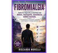 FIBROMIALGIA: Come ho imparato a convivere con dolore, neuropatia, stanchezza, nebbia mentale.: La mia esperienza tra alimentazione, movimento, sonno, integratori e strategie quotidiane.