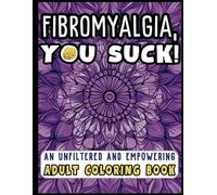 Fibromyalgia, You Suck!: An Unfiltered and Empowering Coloring Book with 50 Positive Quotes: Anxiety, Stress Relief and Relaxation For Fibromyalgia Warriors