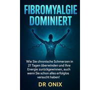 FIBROMYALGIE DOMINIERT: Wie Sie chronische Schmerzen in 21 Tagen überwinden und Ihre Energie zurückgewinnen, auch wenn Sie schon alles erfolglos versucht haben!