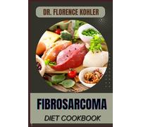 FIBROSARCOMA DIET COOKBOOK: Nutritional Strategies, Anti-Inflammatory Foods, And Meal Plans For Supporting Cancer Recovery And Boosting Immune Health
