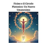 Ficino e il Circolo Platonico. Un nuovo umanesimo