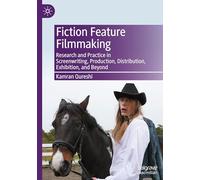 Fiction Feature Filmmaking: Research and Practice in Screenwriting, Production, Distribution, Exhibition and Beyond